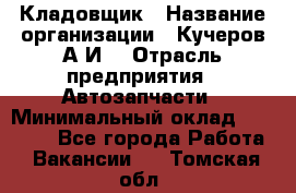 Кладовщик › Название организации ­ Кучеров А.И. › Отрасль предприятия ­ Автозапчасти › Минимальный оклад ­ 24 000 - Все города Работа » Вакансии   . Томская обл.